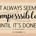 “It always seems impossible until it’s done.” – Nelson Mandela