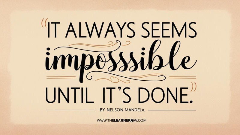 “It always seems impossible until it’s done.” – Nelson Mandela